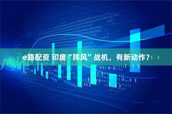 e路配资 印度“阵风”战机，有新动作？