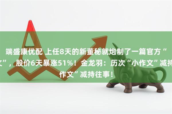 端盛康优配 上任8天的新董秘就炮制了一篇官方“小作文”，股价6天暴涨51%！金龙羽：历次“小作文”减持往事！
