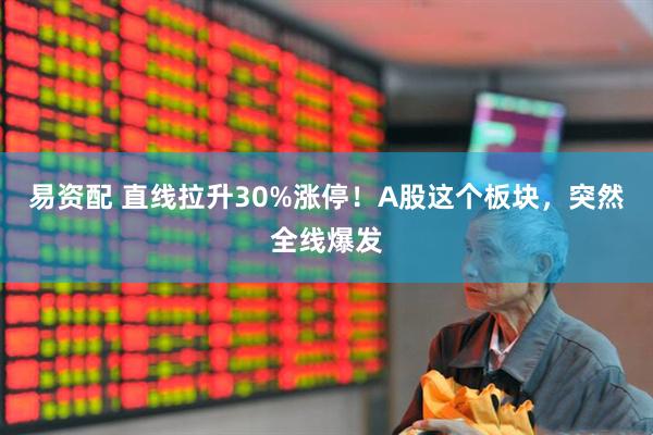 易资配 直线拉升30%涨停！A股这个板块，突然全线爆发