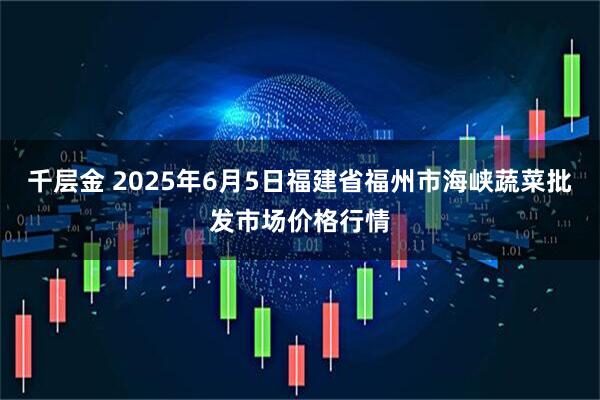 千层金 2025年6月5日福建省福州市海峡蔬菜批发市场价格行情