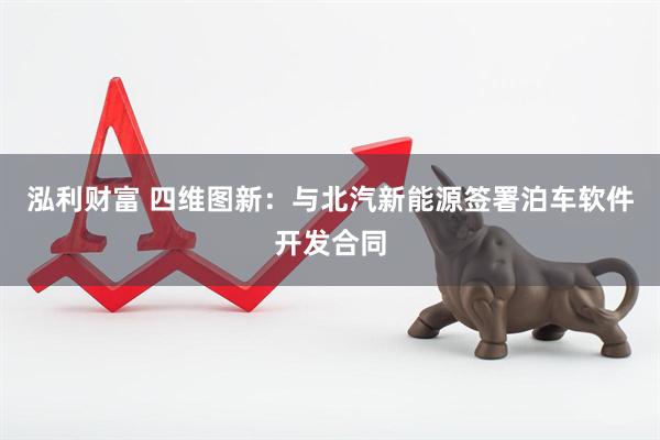 泓利财富 四维图新：与北汽新能源签署泊车软件开发合同