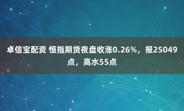 卓信宝配资 恒指期货夜盘收涨0.26%，报25049点，高水55点