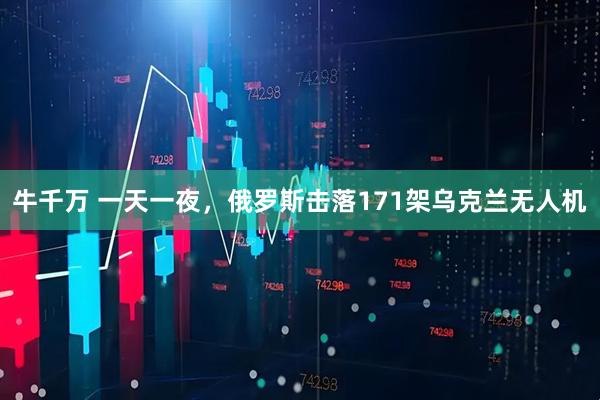 牛千万 一天一夜，俄罗斯击落171架乌克兰无人机
