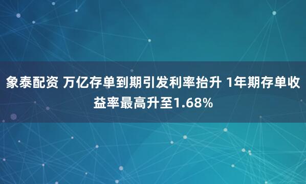 象泰配资 万亿存单到期引发利率抬升 1年期存单收益率最高升至1.68%