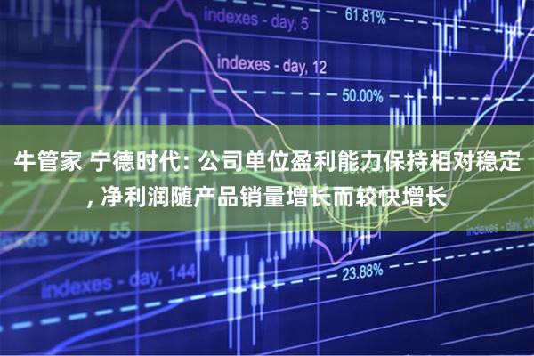 牛管家 宁德时代: 公司单位盈利能力保持相对稳定, 净利润随产品销量增长而较快增长