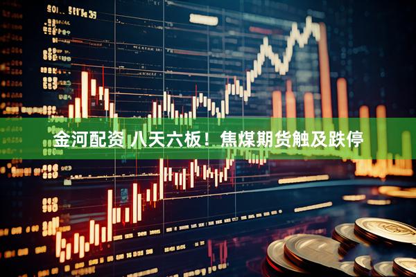 金河配资 八天六板！焦煤期货触及跌停