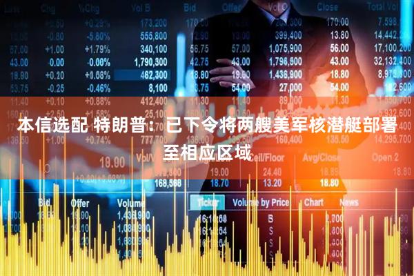 本信选配 特朗普：已下令将两艘美军核潜艇部署至相应区域