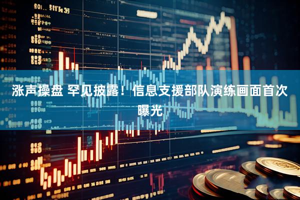 涨声操盘 罕见披露！信息支援部队演练画面首次曝光