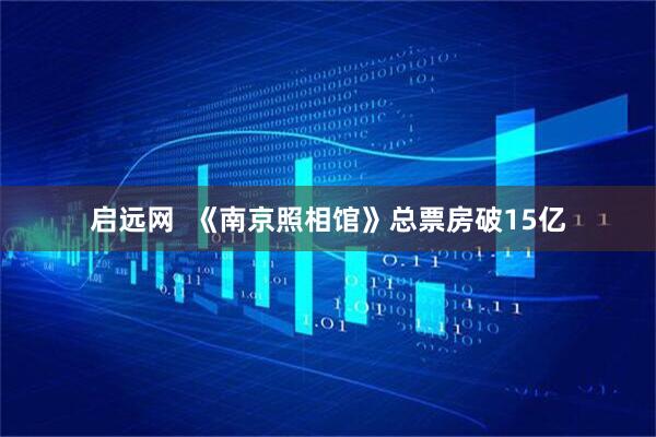 启远网  《南京照相馆》总票房破15亿