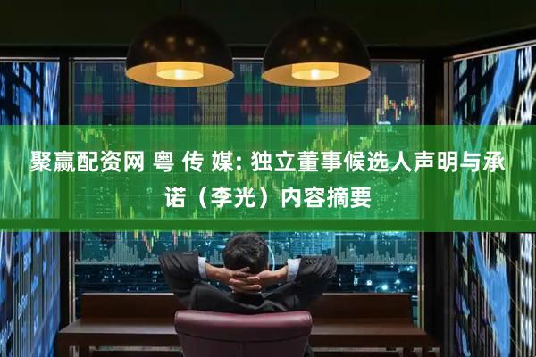 聚赢配资网 粤 传 媒: 独立董事候选人声明与承诺（李光）内容摘要