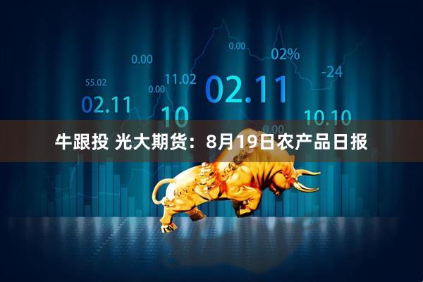 牛跟投 光大期货：8月19日农产品日报