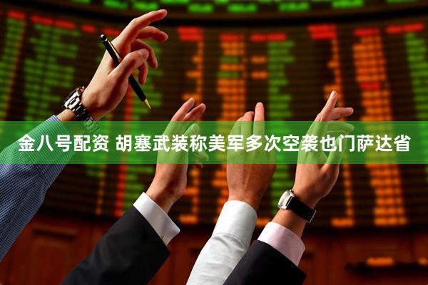 金八号配资 胡塞武装称美军多次空袭也门萨达省
