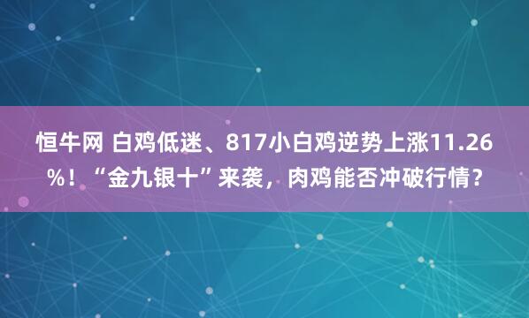 恒牛网 白鸡低迷、817小白鸡逆势上涨11.26%！“金九银十”来袭，肉鸡能否冲破行情？