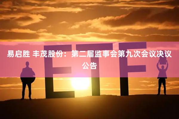 易启胜 丰茂股份：第二届监事会第九次会议决议公告