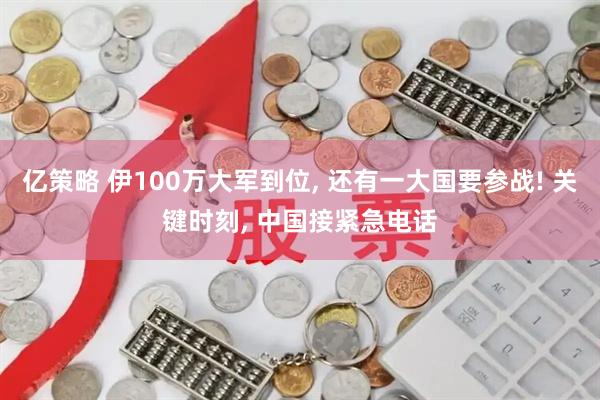 亿策略 伊100万大军到位, 还有一大国要参战! 关键时刻, 中国接紧急电话